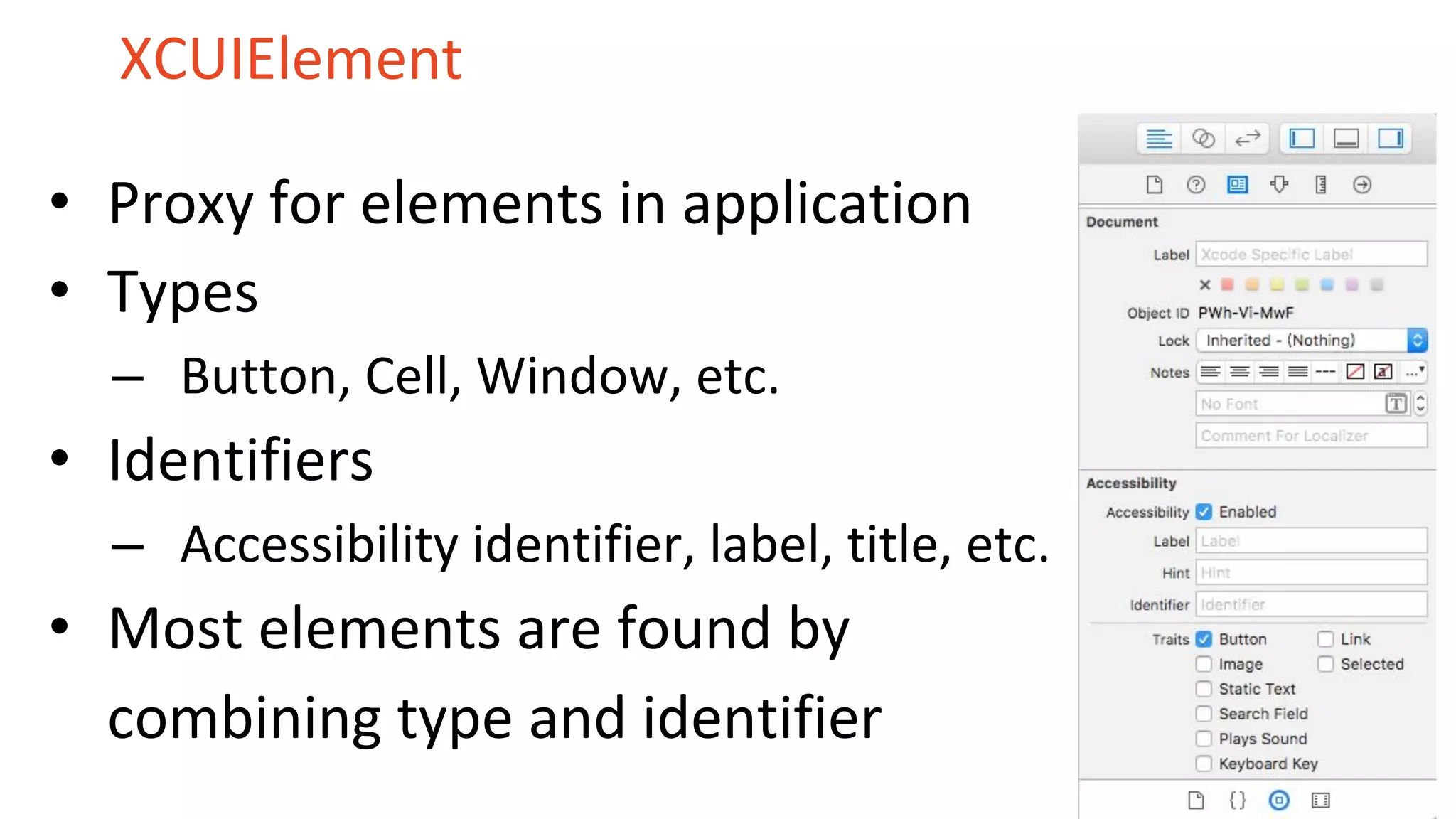 XCUIElement
• Proxy for elements in application
• Types
– Button, Cell, Window, etc.
• Identifiers
– Accessibility identifier, label, title, etc.
• Most elements are found by
combining type and identifier
 