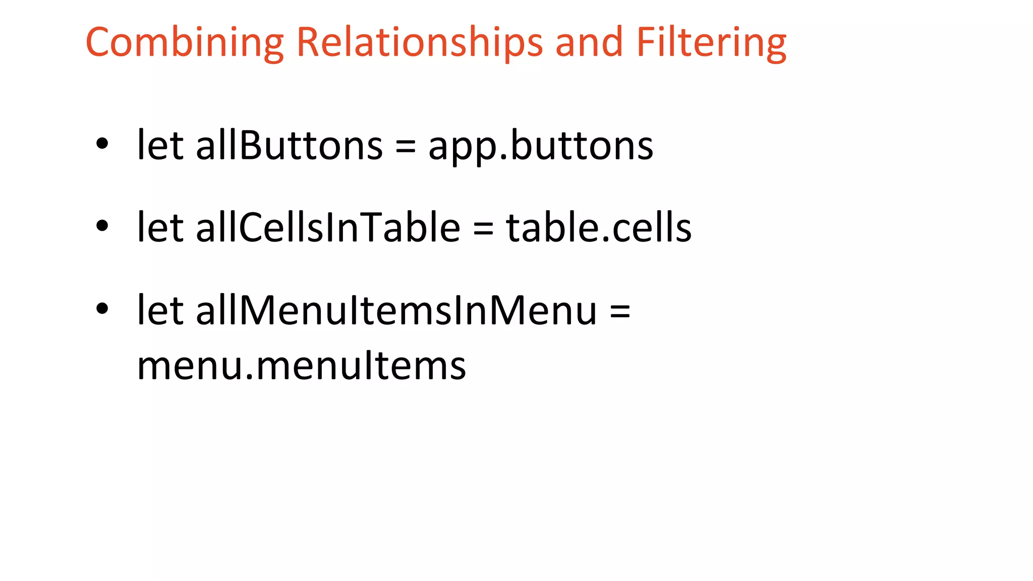 Combining Relationships and Filtering
• let allButtons = app.buttons
• let allCellsInTable = table.cells
• let allMenuItemsInMenu =
menu.menuItems
 