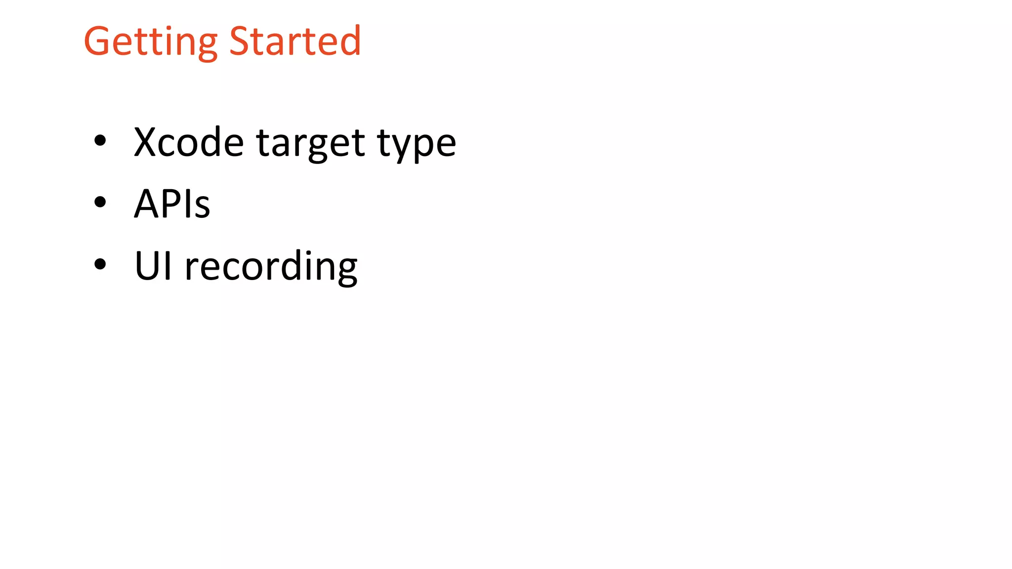 Getting Started
• Xcode target type
• APIs
• UI recording
 