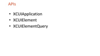 APIs
• XCUIApplication
• XCUIElement
• XCUIElementQuery
 