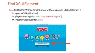 Find XCUIElement
func testTapPlayWithoutSingInButton_withoutSigningIn_doGoToHome() {
let app = XCUIApplication()
let playButton = app.buttons["Play without Sign in"]
XCTAssertTrue(playButton.exists)
 