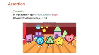 Assertion
// assertion
let loginButton = app.tabBars.buttons["Login"]
XCTAssertTrue(loginButton.exists)
 