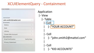 XCUIElementQuery - Containment
Application
|- View
|- Table
|- Cell
| |- “YOUR ACCOUNT”
|
|- Cell
| |- “john.smith2@mattel.com”
|
|- Cell
| |- “KID ACCOUNTS”
 