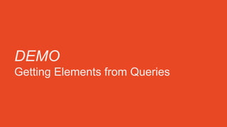 DEMO
Getting Elements from Queries
 