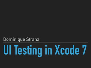 UI Testing in Xcode 7
Dominique Stranz
 