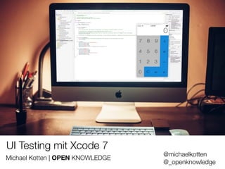 #WISSENTEILEN
UI Testing mit Xcode 7
Michael Kotten | OPEN KNOWLEDGE
@michaelkotten
@_openknowledge
 