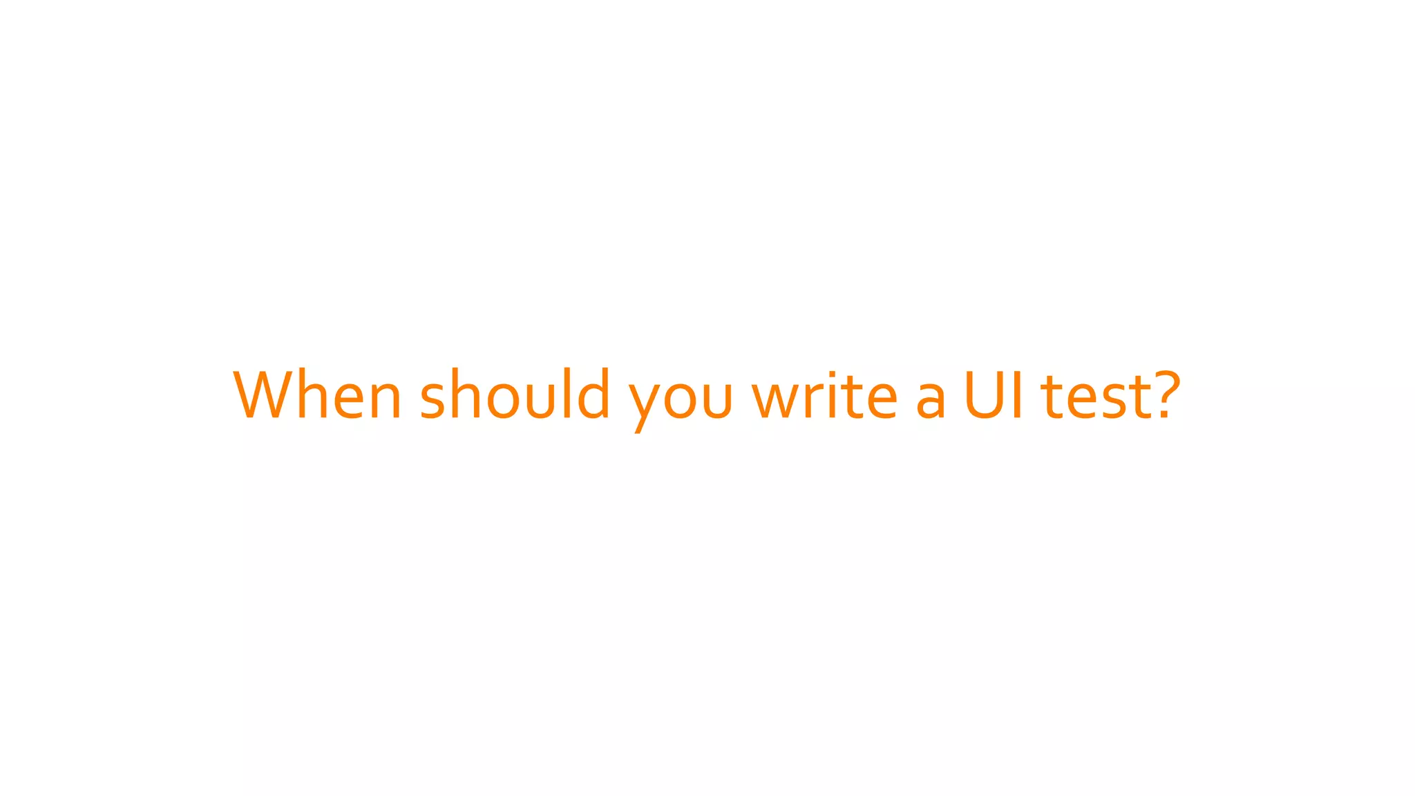 When should you write a UI test?
 