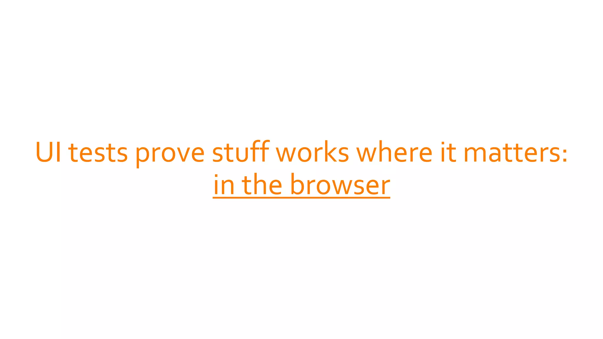 UI tests prove stuff works where it matters:
in the browser
 