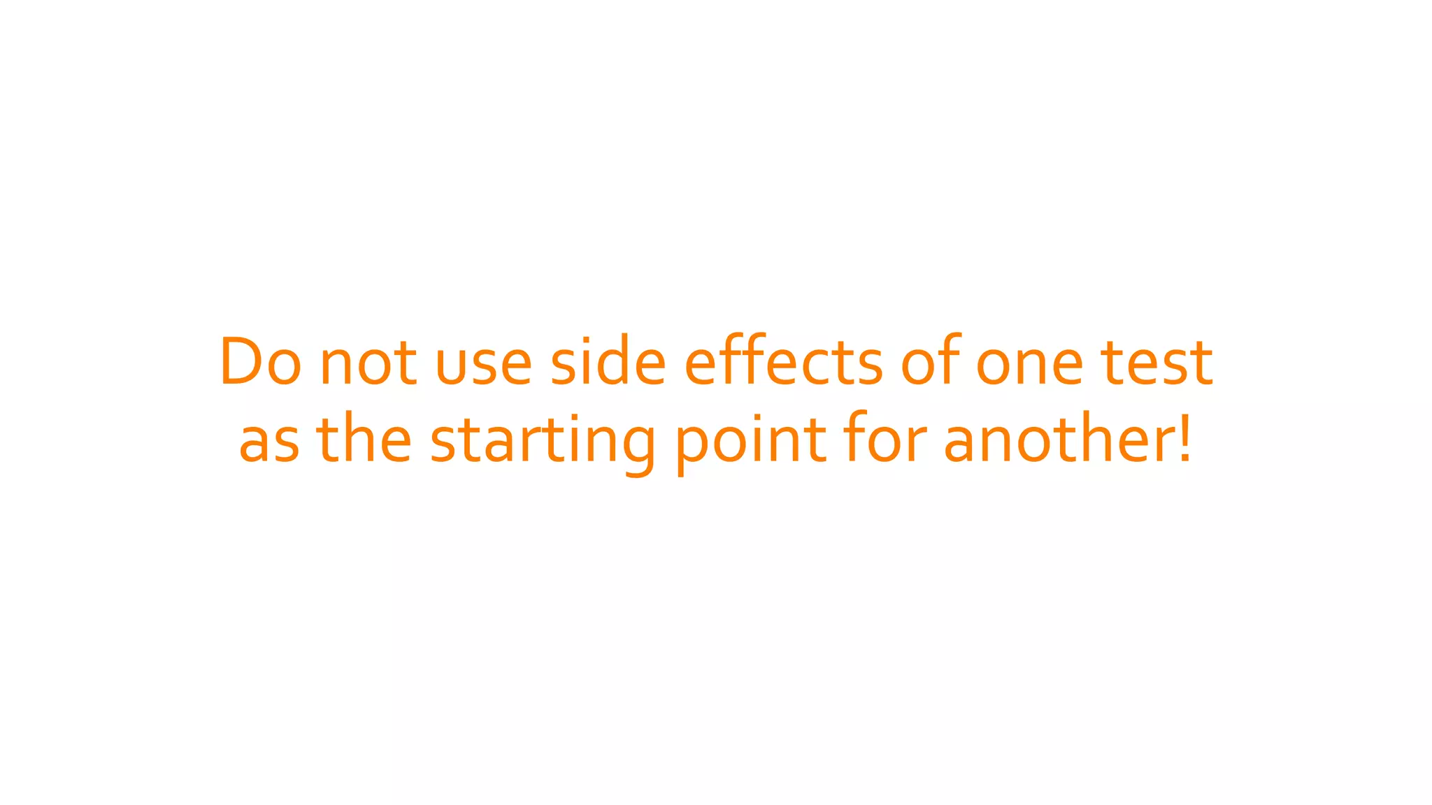 Do not use side effects of one test
as the starting point for another!
 