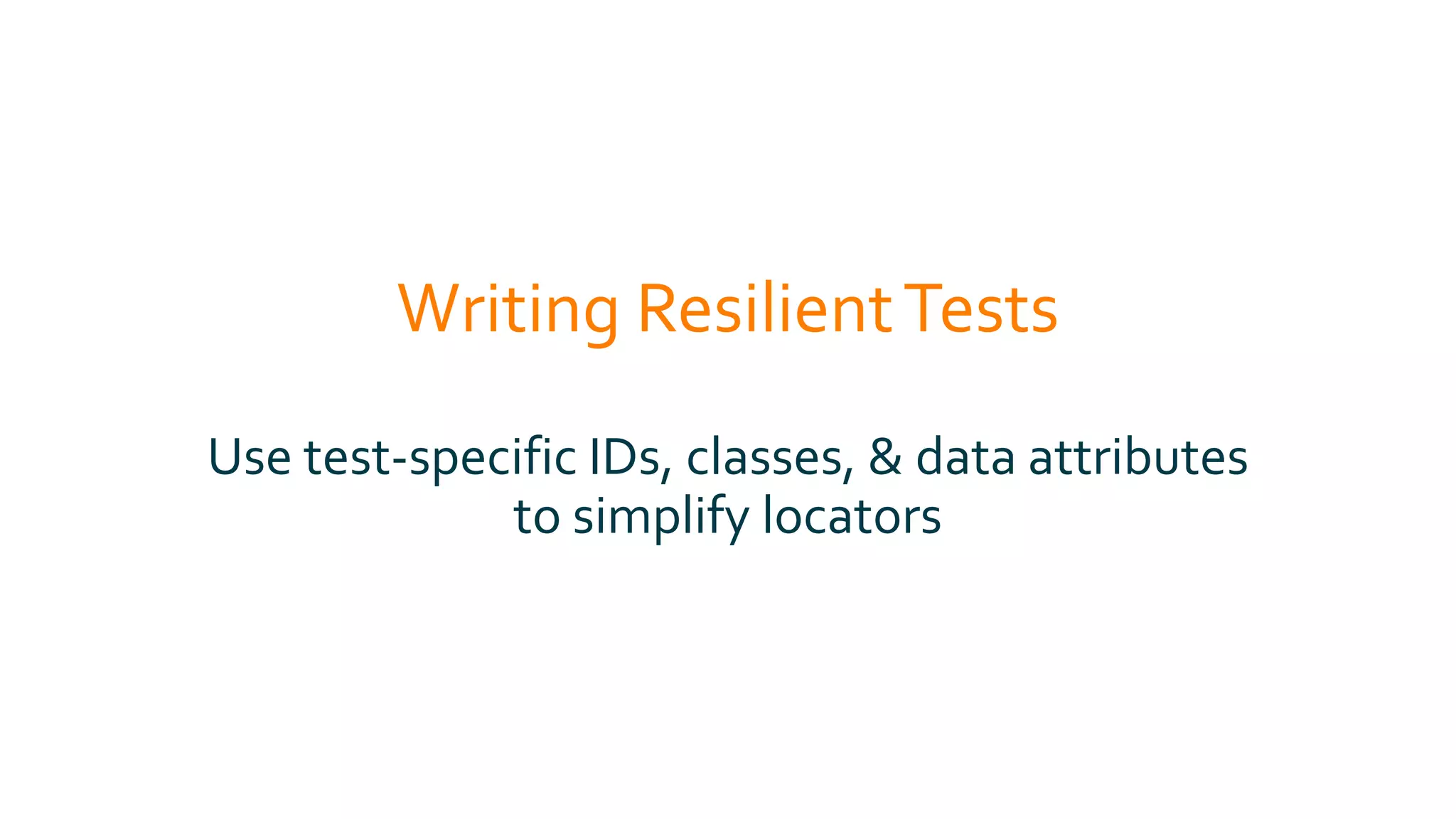 Writing ResilientTests
Use test-specific IDs, classes, & data attributes
to simplify locators
 