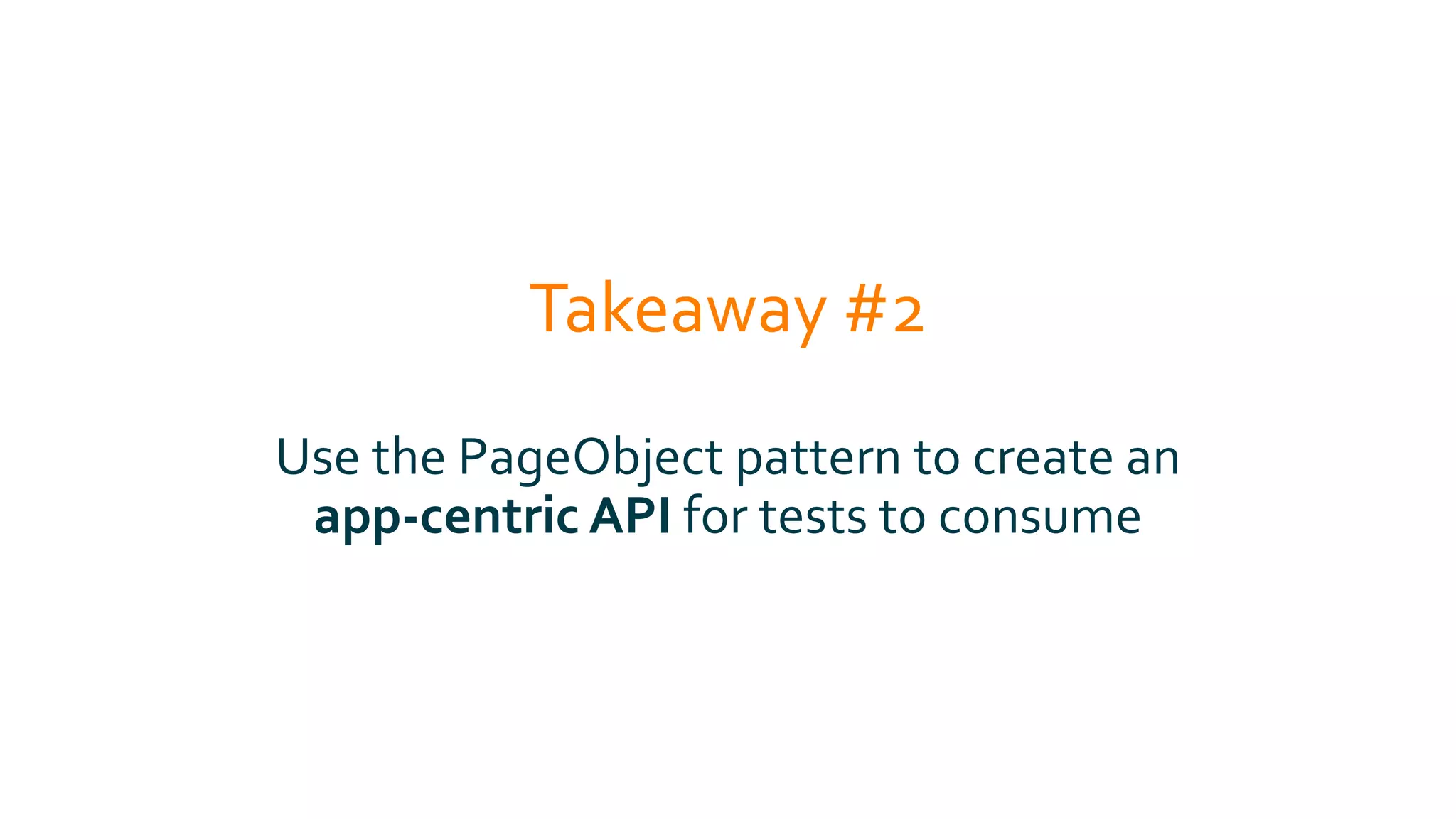 Takeaway #2
Use the PageObject pattern to create an
app-centric API for tests to consume
 