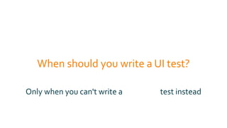 When should you write a UI test?
Only when you can't write a test instead
 