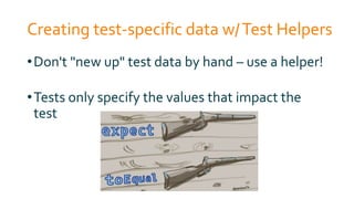 Creating test-specific data w/Test Helpers
•Don't "new up" test data by hand – use a helper!
•Tests only specify the values that impact the
test
 