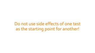 Do not use side effects of one test
as the starting point for another!
 