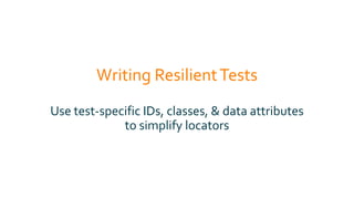 Writing ResilientTests
Use test-specific IDs, classes, & data attributes
to simplify locators
 