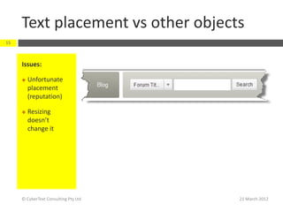 Text placement vs other objects
15



     Issues:

        Unfortunate
         placement
         (reputation)

        Resizing
         doesn’t
         change it




     © CyberText Consulting Pty Ltd   21 March 2012
 