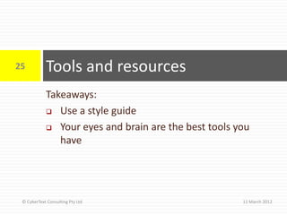 25          Tools and resources
            Takeaways:
             Use a style guide

             Your eyes and brain are the best tools you
               have




 © CyberText Consulting Pty Ltd                       11 March 2012
 