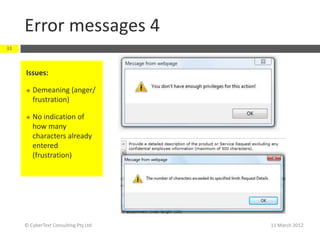 Error messages 4
33



     Issues:

        Demeaning (anger/
         frustration)

        No indication of
         how many
         characters already
         entered
         (frustration)




     © CyberText Consulting Pty Ltd   11 March 2012
 