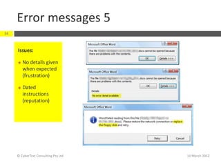 Error messages 5
34



     Issues:

        No details given
         when expected
         (frustration)

        Dated
         instructions
         (reputation)




     © CyberText Consulting Pty Ltd   11 March 2012
 