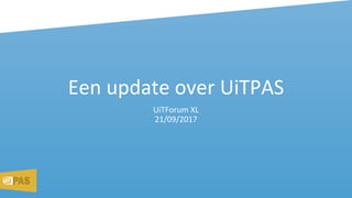 Een update over UiTPAS
UiTForum XL
21/09/2017
 