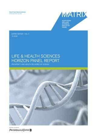 PROFITING FROM SCIENCE
WWW.MATRIX-NI.ORG




     MATRIX REPORT : VOL 2
     10.2008




     LIFE & HEALTH SCIENCES
     HORIZON PANEL REPORT
     PROSPERITY AND HEALTH DELIVERED BY SCIENCE




PREPARED FOR MATRIX BY
 