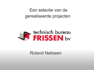 Een selectie van de
gerealiseerde projecten




  Roland Nelissen
 