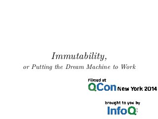 Immutability, 
or Putting the Dream Machine to Work 
 