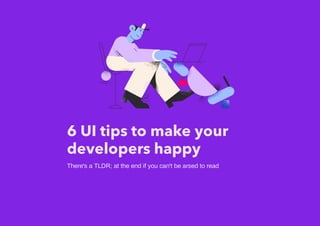 6 UI tips to make your
developers happy
There's a TLDR; at the end if you can't be arsed to read
 