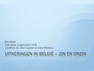 Uitkeringen in België – zin en onzin Bio-ethiek Katholieke Hogeschool HIVB Jonathan Zic, Bart Capoen & Hans Mertens 