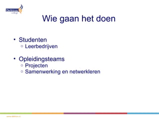 Wie gaan het doen

• Studenten
  o   Leerbedrijven

• Opleidingsteams
  o   Projecten
  o   Samenwerking en netwerkleren
 
