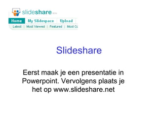 Slideshare Eerst maak je een presentatie in Powerpoint. Vervolgens plaats je het op www.slideshare.net 