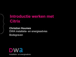 Introductie werken met Citrix Christian HoumesDWA installatie- en energieadvies Bodegraven 