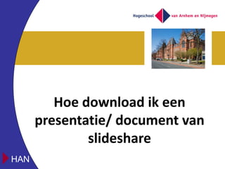 Hoe download ik een
      presentatie/ document van
              slideshare
HAN
 