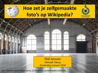 Hoe zet je zelfgemaakte
foto’s op Wikipedia?
Olaf Janssen
Wikicafé Tilburg
Donderdag 4 januari 2018
Door Henri Kunkeler (Eigen werk), CC BY-SA 4.0, via Wikimedia Commons
 