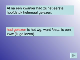 Al na een kwartier had zij het eerste hoofdstuk helemaal gelezen. had gelezen  is het wg, want  lezen  is een zww (ik ga lezen). 
