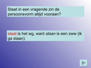 Staat in een vragende zin de persoonsvorm altijd vooraan? staat  is het wg, want  staan  is een zww (ik ga staan). 