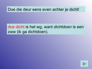 Doe die deur eens even achter je dicht! doe dicht  is het wg, want  dichtdoen  is een zww (ik ga dichtdoen). 