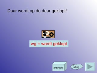 Daar wordt op de deur geklopt! uitleg antwoord wg = wordt geklopt 
