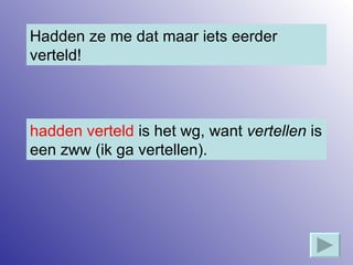Hadden ze me dat maar iets eerder verteld! hadden verteld  is het wg, want  vertellen  is een zww (ik ga vertellen). 