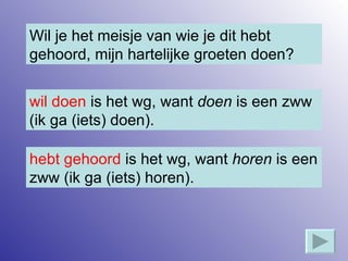 Wil je het meisje van wie je dit hebt gehoord, mijn hartelijke groeten doen? wil doen  is het wg, want  doen  is een zww (ik ga (iets) doen). hebt gehoord  is het wg, want  horen  is een zww (ik ga (iets) horen). 