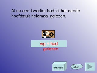 Al na een kwartier had zij het eerste hoofdstuk helemaal gelezen. uitleg antwoord wg = had gelezen 