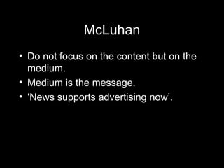 McLuhan Do not focus on the content but on the medium.  Medium is the message. ‘ News supports advertising now’. 
