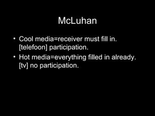 McLuhan Cool media=receiver must fill in. [telefoon] participation. Hot media=everything filled in already. [tv] no participation. 