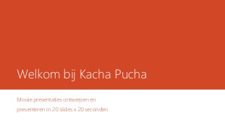 Welkom bij Kacha Pucha
Mooie presentaties ontwerpen en
presenteren in 20 slides x 20 seconden.
 