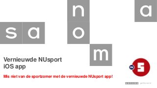 Vernieuwde NUsport
iOS app
Mis niet van de sportzomer met de vernieuwde NUsport app!
 