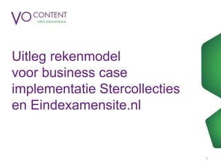 Uitleg rekenmodel
voor business case
implementatie Stercollecties
en Eindexamensite.nl
1
 