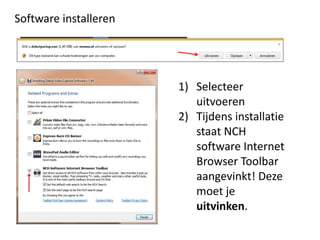 Software installeren




                       1) Selecteer
                          uitvoeren
                       2) Tijdens installatie
                          staat NCH
                          software Internet
                          Browser Toolbar
                          aangevinkt! Deze
                          moet je
                          uitvinken.
 