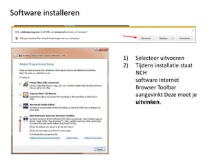 Software installeren




                       1)   Selecteer uitvoeren
                       2)   Tijdens installatie staat
                            NCH
                            software Internet
                            Browser Toolbar
                            aangevinkt Deze moet je
                            uitvinken.
 