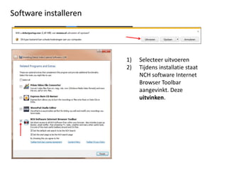 Software installeren




                       1)   Selecteer uitvoeren
                       2)   Tijdens installatie staat
                            NCH software Internet
                            Browser Toolbar
                            aangevinkt. Deze
                            uitvinken.
 