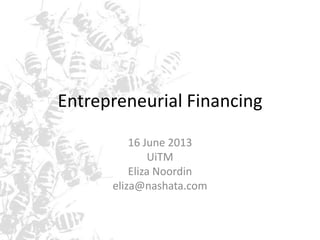 Entrepreneurial Financing
16 June 2013
UiTM
Eliza Noordin
eliza@nashata.com
 